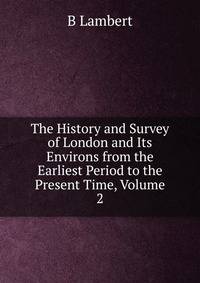 The History and Survey of London and Its Environs from the Earliest Period to the Present Time, Volume 2