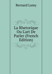 La Rhetorique Ou L'art De Parler (French Edition)