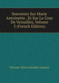 Souvenirs Sur Marie Antoinette . Et Sur La Cour De Versailles, Volume 3 (French Edition)