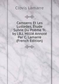 Camoens Et Les Lusiades, Etude Suivie Du Poeme Tr. by J.B.J. Millie Annote Par C. Lamarre (French Edition)