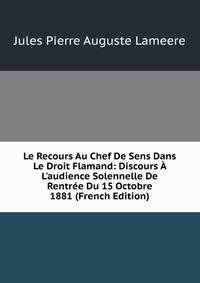 Le Recours Au Chef De Sens Dans Le Droit Flamand: Discours ? L'audience Solennelle De Rentr?e Du 15 Octobre 1881 (French Edition)