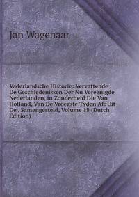 Vaderlandsche Historie: Vervattende De Geschiedenissen Der Nu Vereenigde Nederlanden, in Zonderheid Die Van Holland, Van De Vroegste Tyden Af: Uit De . Samengesteld, Volume 18 (Dutch Edition)