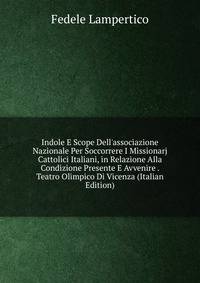 Indole E Scope Dell'associazione Nazionale Per Soccorrere I Missionarj Cattolici Italiani, in Relazione Alla Condizione Presente E Avvenire . Teatro Olimpico Di Vicenza (Italian Edition)