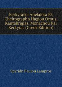 Kerkyraika Anekdota Ek Cheirographn Hagiou Orous, Kantabrigias, Monachou Kai Kerkyras (Greek Edition)
