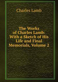 The Works of Charles Lamb: With a Sketch of His Life and Final Memorials, Volume 2