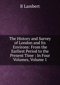 The History and Survey of London and Its Environs: From the Earliest Period to the Present Time : In Four Volumes, Volume 1