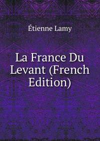 La France Du Levant (French Edition)