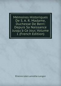 M?moires Historiques De S. A. R. Madame, Duchesse De Berri: Depuis Sa Naissance Jusqu'? Ce Jour, Volume 1 (French Edition)