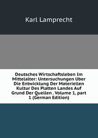 Deutsches Wirtschaftsleben Im Mittelalter: Untersuchungen Uber Die Entwicklung Der Materiellen Kultur Des Platten Landes Auf Grund Der Quellen . Volume 1, part 1 (German Edition)