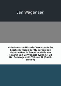 Vaderlandsche Historie: Vervattende De Geschiedenissen Der Nu Vereenigde Nederlanden, in Zonderheid Die Van Holland, Van De Vroegste Tyden Af: Uit De . Samengesteld, Volume 32 (Dutch Edition)