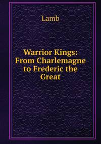 Warrior Kings: From Charlemagne to Frederic the Great