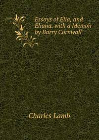 Essays of Elia, and Eliana. with a Memoir by Barry Cornwall