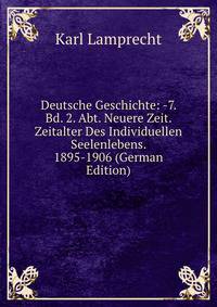 Deutsche Geschichte: -7. Bd. 2. Abt. Neuere Zeit. Zeitalter Des Individuellen Seelenlebens. 1895-1906 (German Edition)