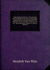 Vaderlandsche Historie: Vervattende De Geschiedenissen Der Nu Vereenigde Nederlanden, in Zonderheid Die Van Holland, Van De Vroegste Tyden Af: Uit De . Samengesteld, Volume 12 (Dutch Edition)