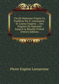 Vie De Mahomet D'apr?s La Tradition Par E. Lamairesse . Et Gaston Dujarric .: Des Origines De Mahomet Jusqu'? La Bataille D'ohod (French Edition)