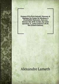 Examen D'Un ?crit Intitul?: Discours &amp; R?plique Du Comte De Mirabeau ? L'Assembl?e Nationale, Dans Les S?ances Des 20 Et 22 Mai, Sur Cette Question: A . Lettre D'Envoi ? M.M. Des (French Edition)
