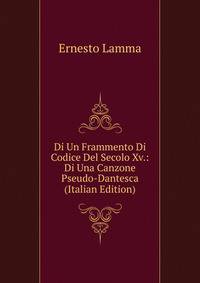Di Un Frammento Di Codice Del Secolo Xv.: Di Una Canzone Pseudo-Dantesca (Italian Edition)