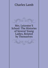Mrs. Leicester'S School: The Histories of Several Young Ladies, Related by Themselves