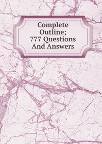 Complete Outline; 777 Questions And Answers