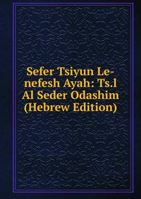 Sefer Tsiyun Le-nefesh Ayah: Ts.l Al Seder Odashim (Hebrew Edition)