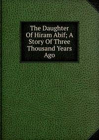 The Daughter Of Hiram Abif; A Story Of Three Thousand Years Ago