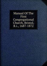 Manual Of The First Congregational Church, Bristol, R.i., 1687-1872
