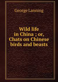 Wild life in China ; or, Chats on Chinese birds and beasts