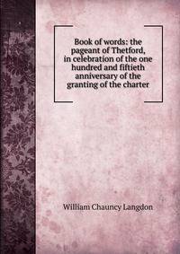 Book of words: the pageant of Thetford, in celebration of the one hundred and fiftieth anniversary of the granting of the charter