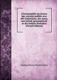 Chrestomathie du moyen age, extraits publies avec des traductions, des notes, une introd. grammaticale et des notices litteraires (French Edition)