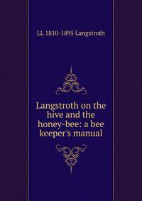 Langstroth on the hive and the honey-bee: a bee keeper's manual