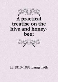 A practical treatise on the hive and honey-bee;