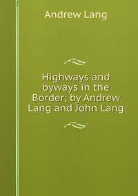 Highways and byways in the Border; by Andrew Lang and John Lang