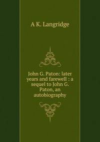 John G. Paton: later years and farewell : a sequel to John G. Paton, an autobiography