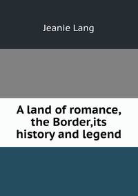 A land of romance,the Border,its history and legend