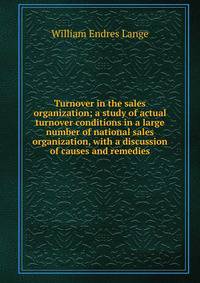 Turnover in the sales organization; a study of actual turnover conditions in a large number of national sales organization, with a discussion of causes and remedies