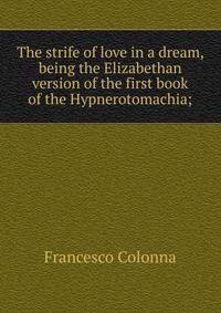 The strife of love in a dream, being the Elizabethan version of the first book of the Hypnerotomachia;