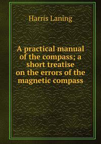 A practical manual of the compass; a short treatise on the errors of the magnetic compass