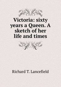 Victoria: sixty years a Queen. A sketch of her life and times