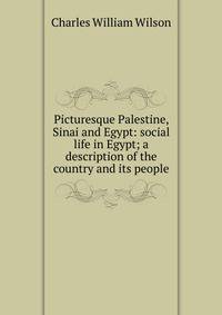 Picturesque Palestine, Sinai and Egypt: social life in Egypt; a description of the country and its people