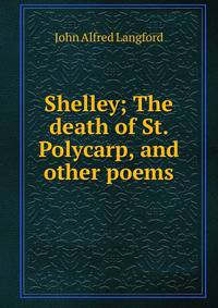 Shelley; The death of St. Polycarp, and other poems
