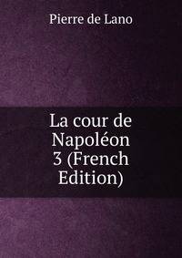 La cour de Napoleon 3 (French Edition)