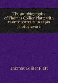 The autobiography of Thomas Collier Platt: with twenty portraits in sepia photogravure