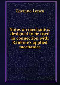 Notes on mechanics: designed to be used in connection with Rankine's applied mechanics