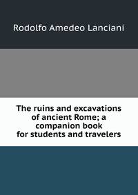 The ruins and excavations of ancient Rome; a companion book for students and travelers