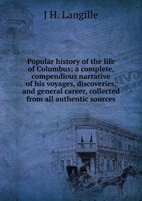 Popular history of the life of Columbus; a complete, compendious narrative of his voyages, discoveries, and general career, collected from all authentic sources