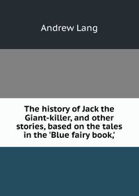 The history of Jack the Giant-killer, and other stories, based on the tales in the 'Blue fairy book,'