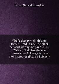 Chefs-d'oeuvre du th??tre Indien. Traduits de l'original sanscrit en anglais par M.H.H. Wilson, et de l'anglais en francais par A. Langlois. . des noms propres (French Edition)