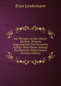 Die Therapie an Den Wiener Kliniken: Siebente Umgearbeitete Und Vermehrte Auflage Nebst Einem Anhang: Physikalische Heilmethoden (German Edition)