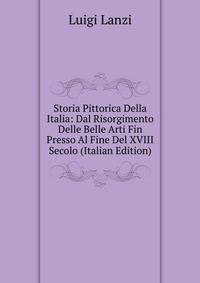 Storia Pittorica Della Italia: Dal Risorgimento Delle Belle Arti Fin Presso Al Fine Del XVIII Secolo (Italian Edition)