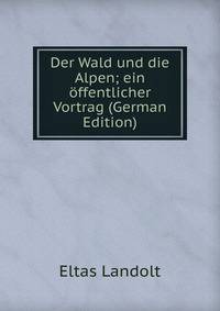 Der Wald und die Alpen; ein offentlicher Vortrag (German Edition)